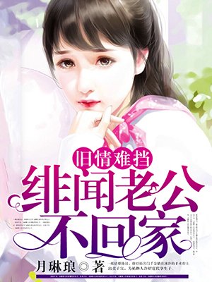 旧情难挡:绯闻老公不回家 旧情难挡:绯闻老公不回家